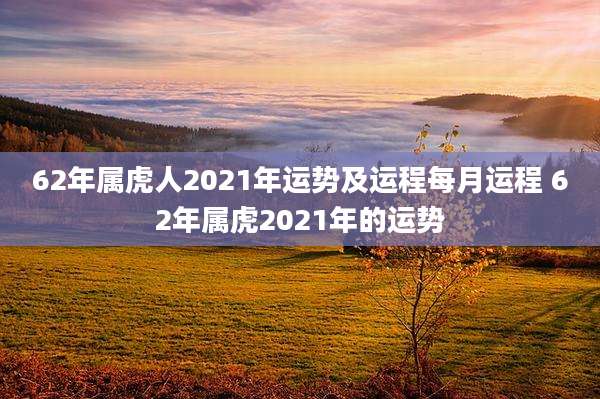 62年属虎人2021年运势及运程每月运程 62年属虎2021年的运势
