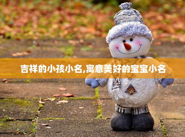 吉祥的小孩小名,寓意美好的宝宝小名