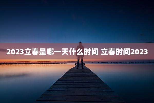 2023立春是哪一天什么时间 立春时间2023