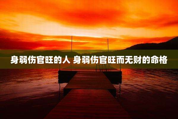身弱伤官旺的人 身弱伤官旺而无财的命格