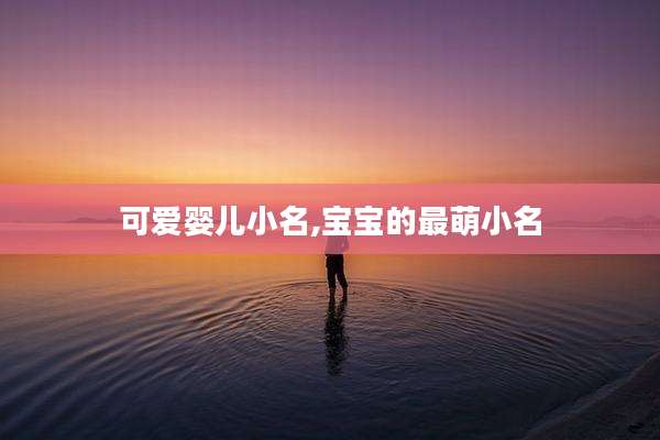 可爱婴儿小名,宝宝的最萌小名