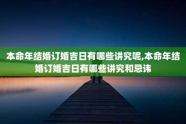 本命年结婚订婚吉日有哪些讲究呢,本命年结婚订婚吉日有哪些讲究和忌讳