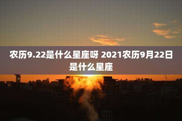 农历9.22是什么星座呀 2021农历9月22日是什么星座