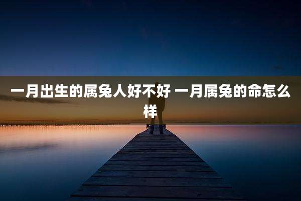 一月出生的属兔人好不好 一月属兔的命怎么样