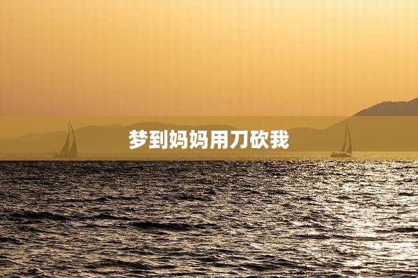 梦到妈妈用刀砍我