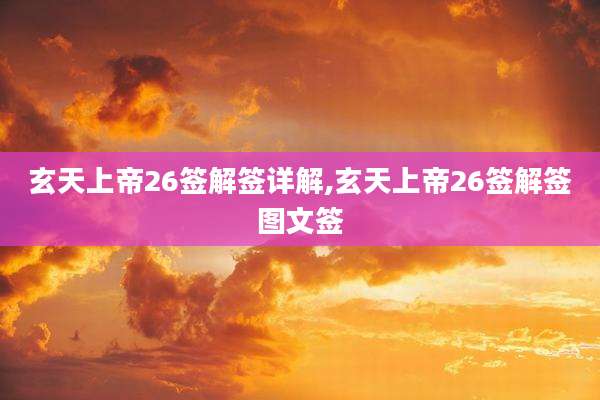 玄天上帝26签解签详解,玄天上帝26签解签图文签