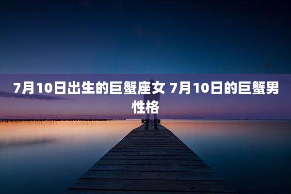 7月10日出生的巨蟹座女 7月10日的巨蟹男性格