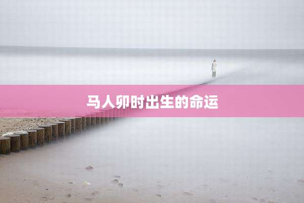 马人卯时出生的命运
