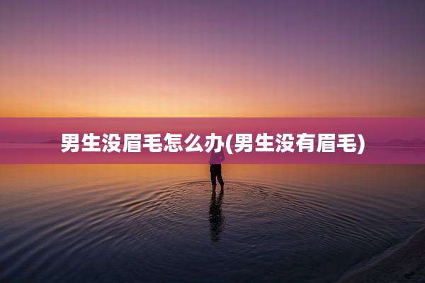 男生没眉毛怎么办(男生没有眉毛)