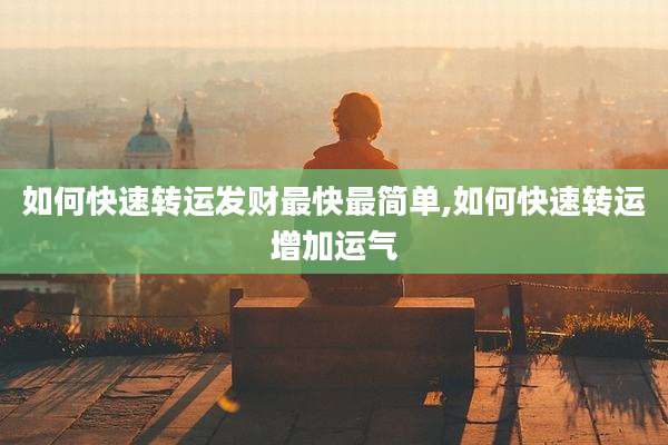 如何快速转运发财最快最简单,如何快速转运增加运气