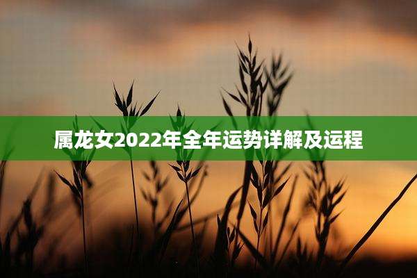 属龙女2022年全年运势详解及运程