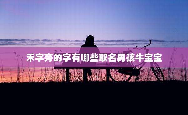 禾字旁的字有哪些取名男孩牛宝宝