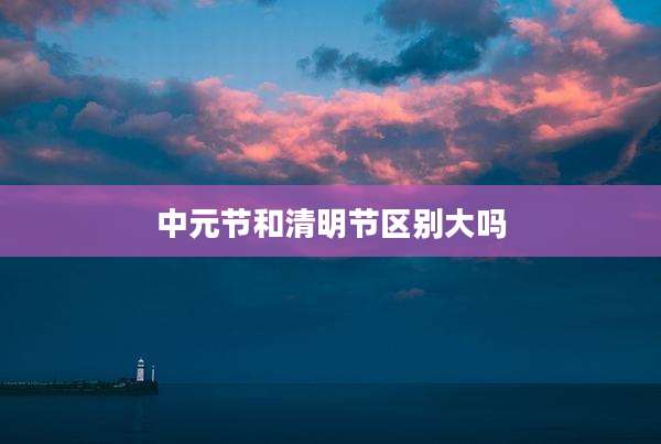 中元节和清明节区别大吗