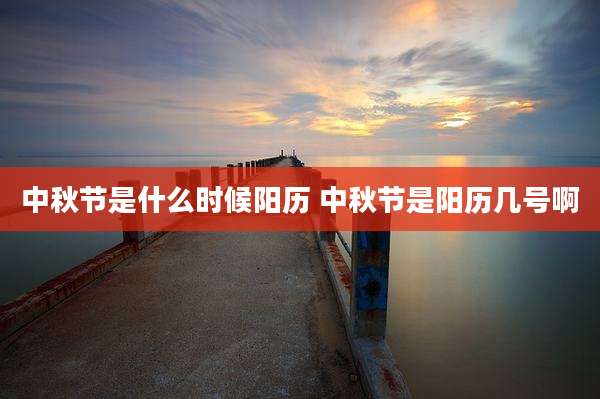 中秋节是什么时候阳历 中秋节是阳历几号啊