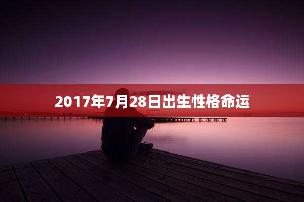 2017年7月28日出生性格命运