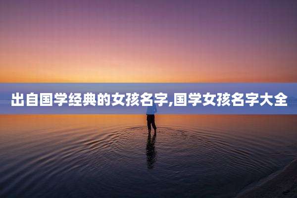 出自国学经典的女孩名字,国学女孩名字大全