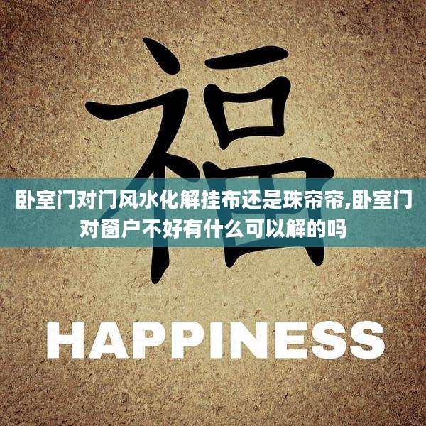 卧室门对门风水化解挂布还是珠帘帘,卧室门对窗户不好有什么可以解的吗