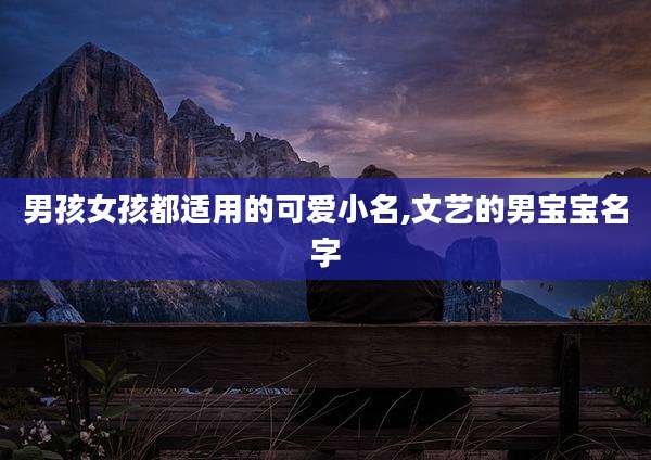 男孩女孩都适用的可爱小名,文艺的男宝宝名字