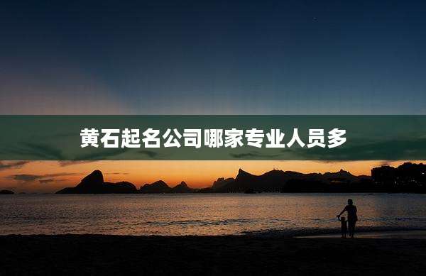 黄石起名公司哪家专业人员多