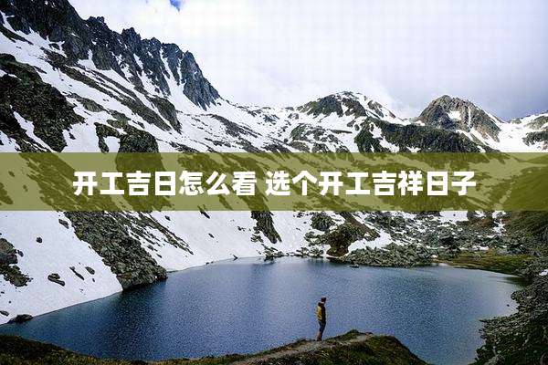 开工吉日怎么看 选个开工吉祥日子