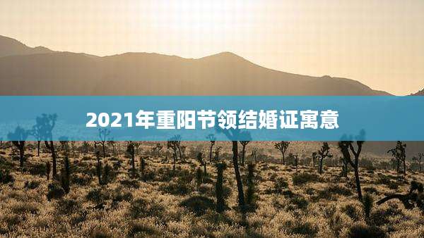 2021年重阳节领结婚证寓意
