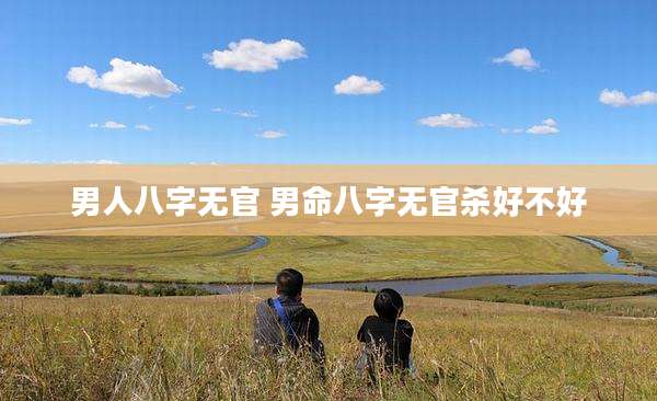 男人八字无官 男命八字无官杀好不好