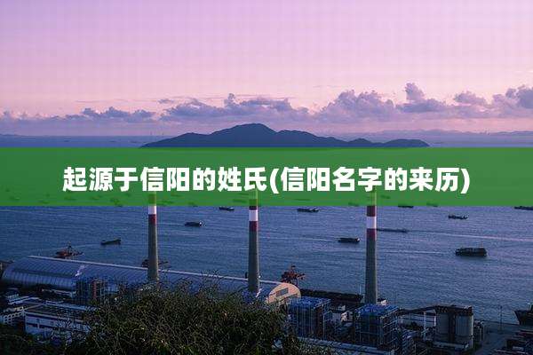 起源于信阳的姓氏(信阳名字的来历)