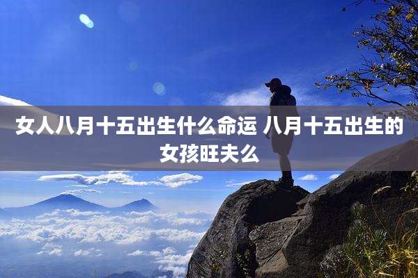 女人八月十五出生什么命运 八月十五出生的女孩旺夫么