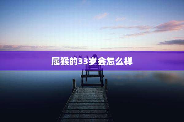 属猴的33岁会怎么样
