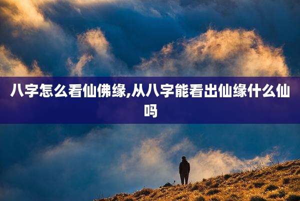 八字怎么看仙佛缘,从八字能看出仙缘什么仙吗