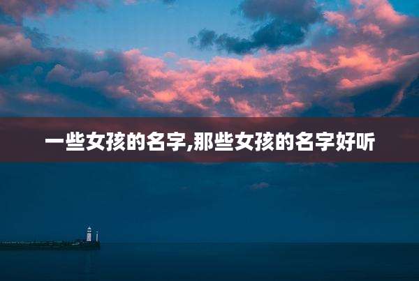 一些女孩的名字,那些女孩的名字好听