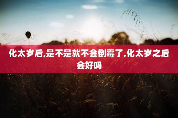 化太岁后,是不是就不会倒霉了,化太岁之后会好吗