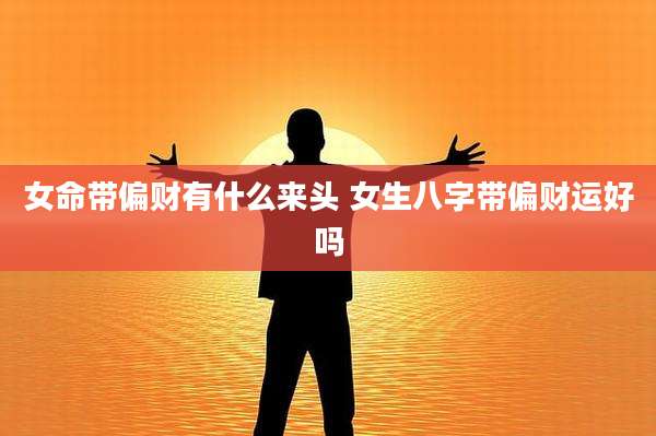 女命带偏财有什么来头 女生八字带偏财运好吗