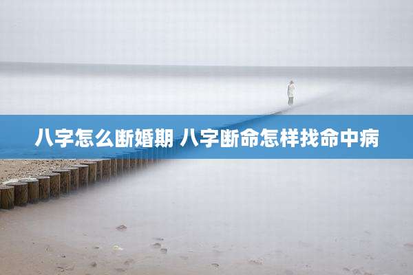 八字怎么断婚期 八字断命怎样找命中病