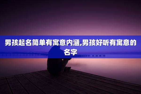 男孩起名简单有寓意内涵,男孩好听有寓意的名字
