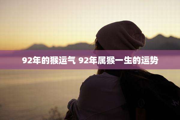92年的猴运气 92年属猴一生的运势