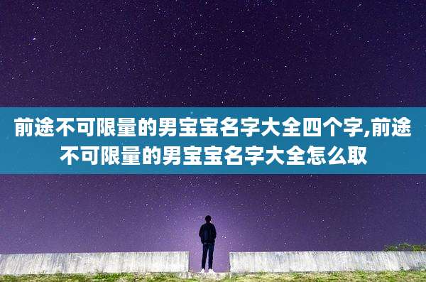 前途不可限量的男宝宝名字大全四个字,前途不可限量的男宝宝名字大全怎么取