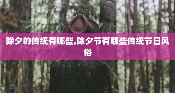 除夕的传统有哪些,除夕节有哪些传统节日风俗