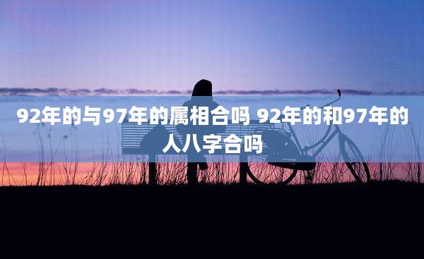 92年的与97年的属相合吗 92年的和97年的人八字合吗