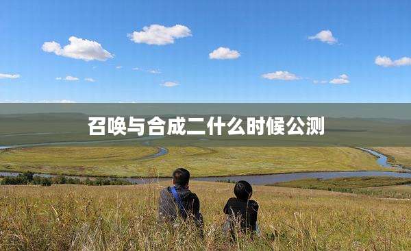 召唤与合成二什么时候公测
