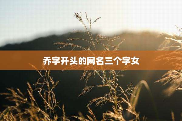 乔字开头的网名三个字女