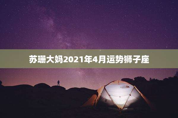 苏珊大妈2021年4月运势狮子座