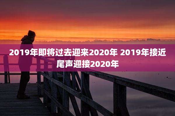 2019年即将过去迎来2020年 2019年接近尾声迎接2020年