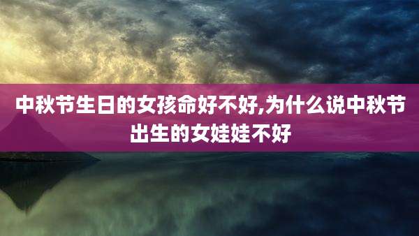 中秋节生日的女孩命好不好,为什么说中秋节出生的女娃娃不好