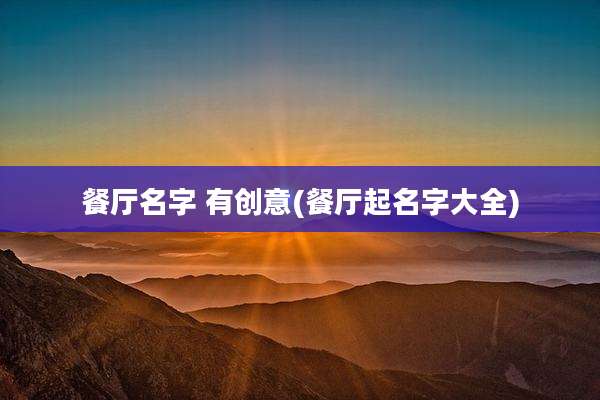 餐厅名字 有创意(餐厅起名字大全)