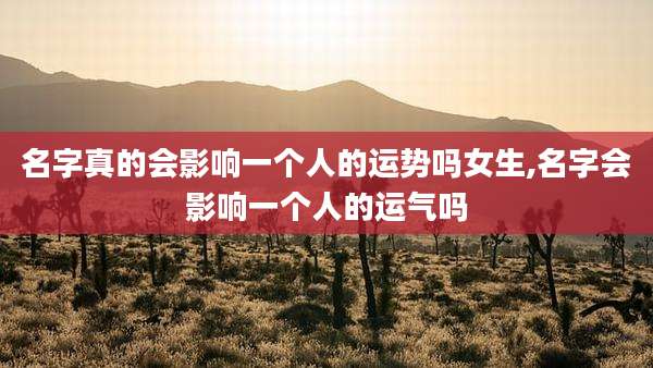 名字真的会影响一个人的运势吗女生,名字会影响一个人的运气吗