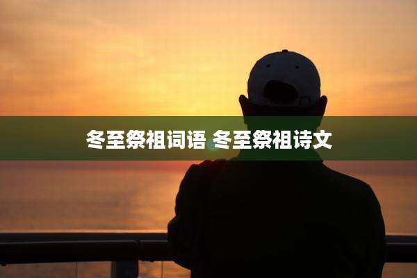 冬至祭祖词语 冬至祭祖诗文