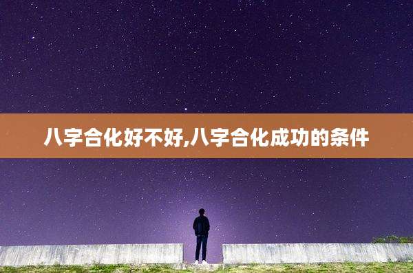 八字合化好不好,八字合化成功的条件