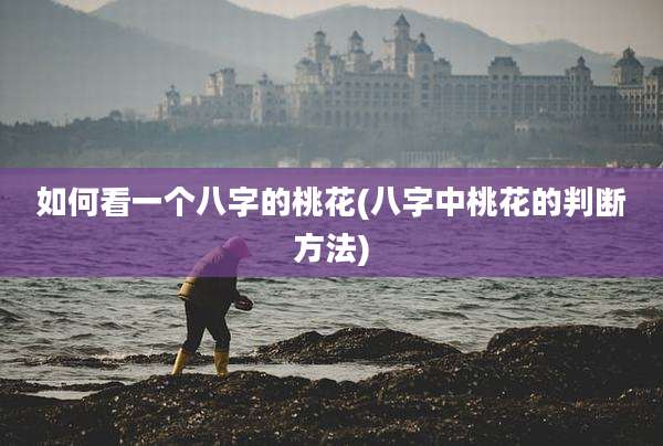 如何看一个八字的桃花(八字中桃花的判断方法)