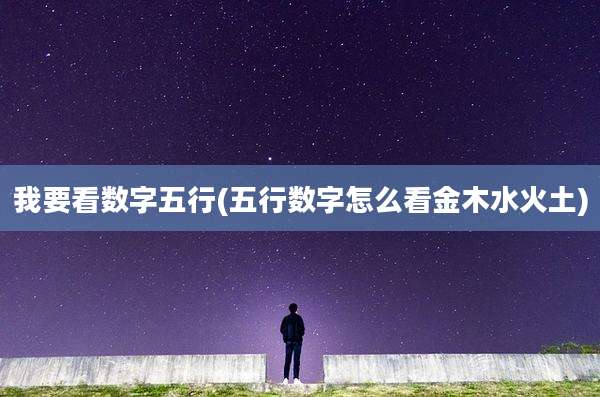我要看数字五行(五行数字怎么看金木水火土)